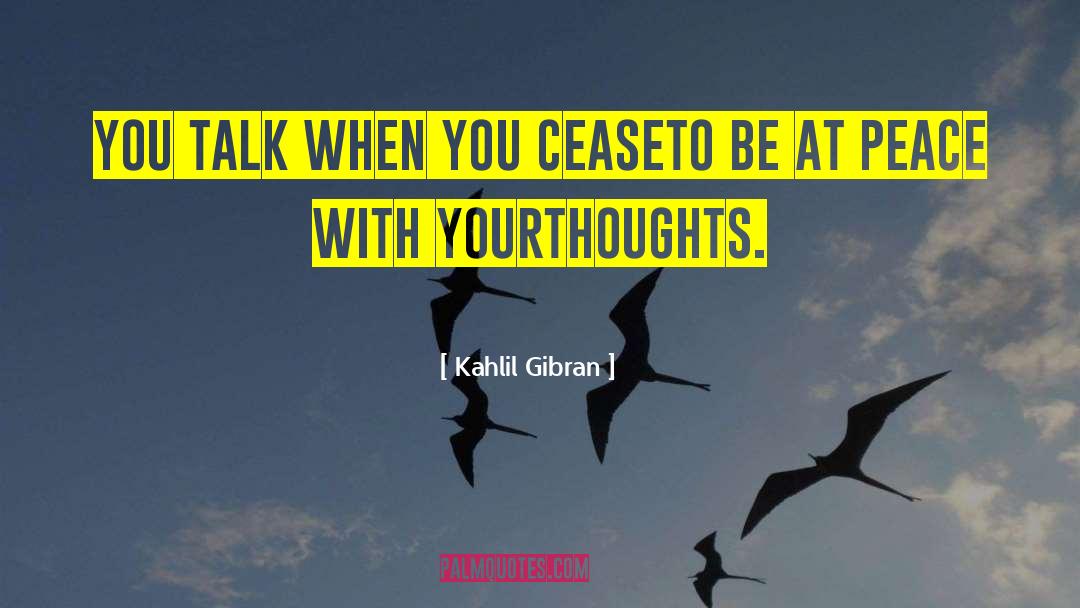 Kahlil Gibran Quotes: You talk when you cease<br>to