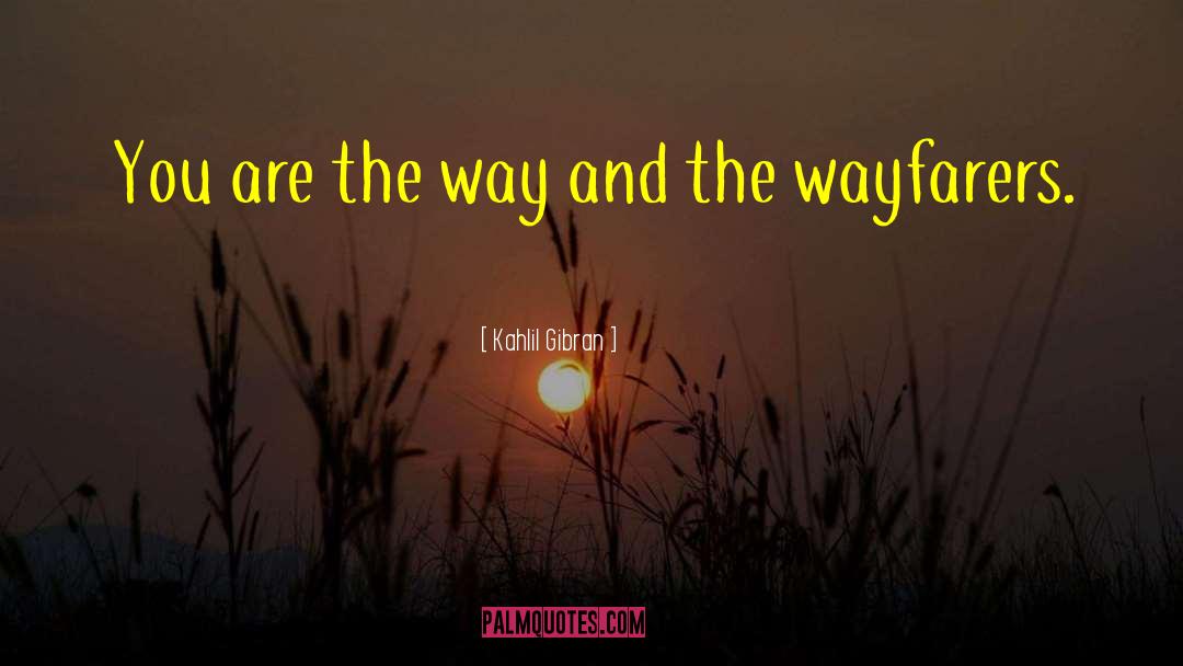 Kahlil Gibran Quotes: You are the way and