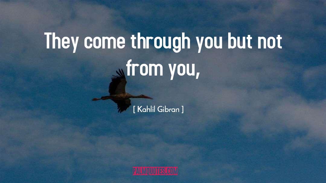 Kahlil Gibran Quotes: They come through you but