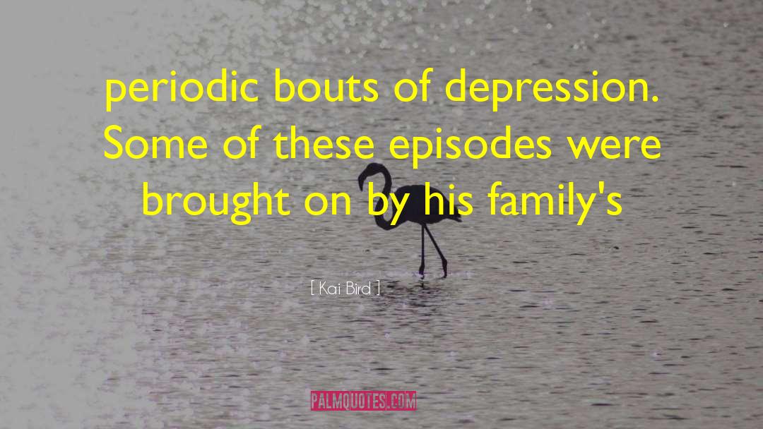 Kai Bird Quotes: periodic bouts of depression. Some
