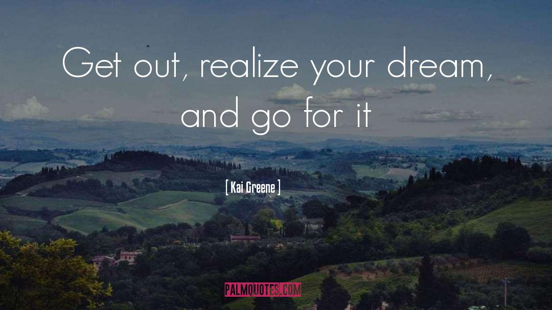 Kai Greene Quotes: Get out, realize your dream,