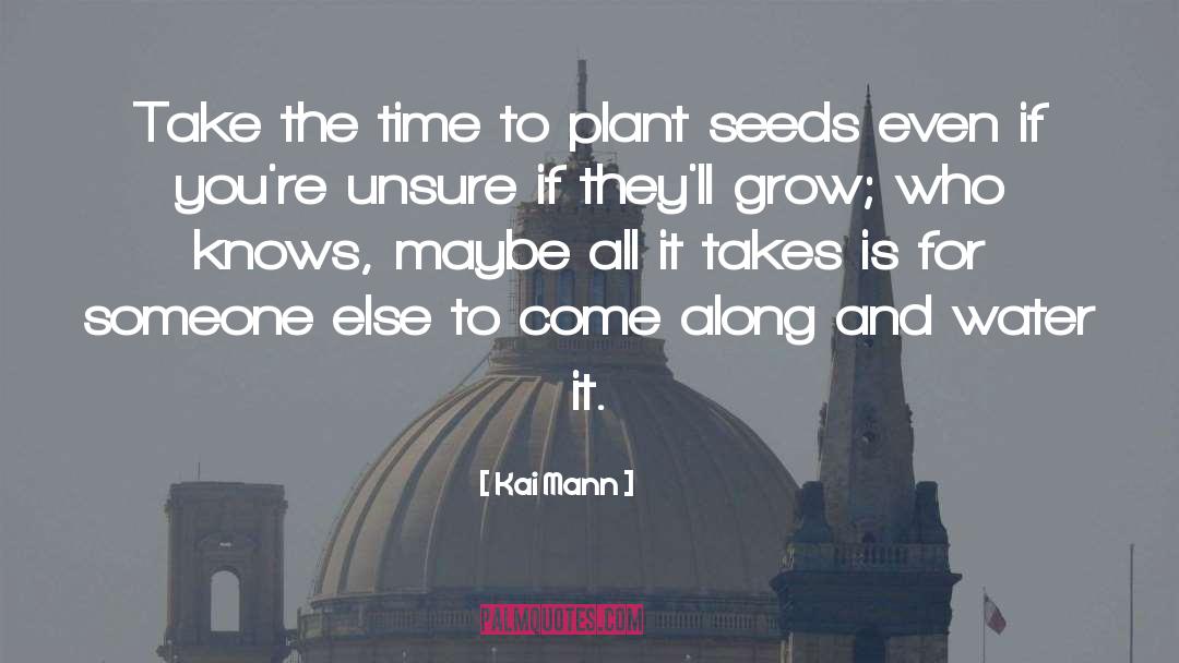 Kai Mann Quotes: Take the time to plant