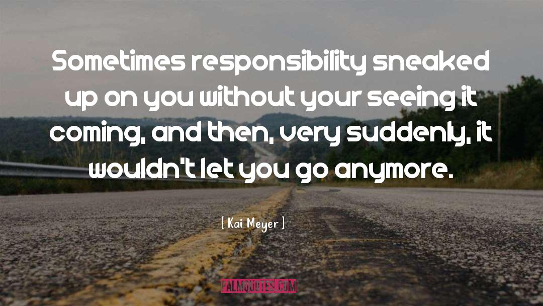 Kai Meyer Quotes: Sometimes responsibility sneaked up on