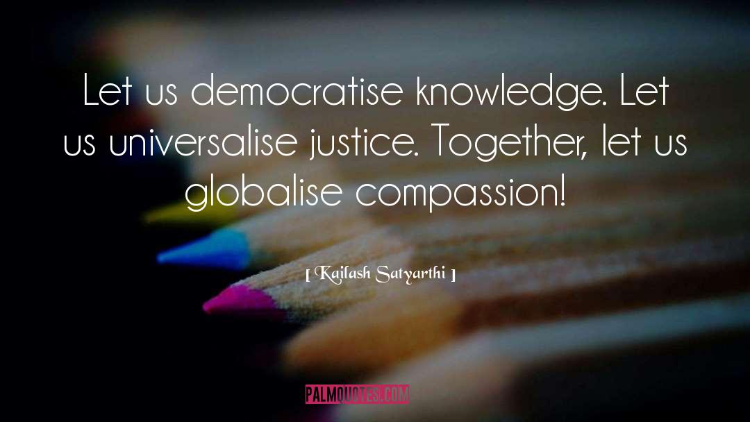Kailash Satyarthi Quotes: Let us democratise knowledge. Let