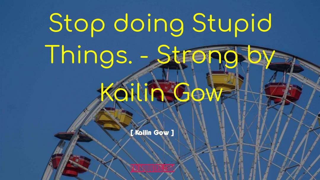 Kailin Gow Quotes: Stop doing Stupid Things. -
