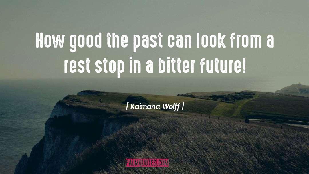 Kaimana Wolff Quotes: How good the past can