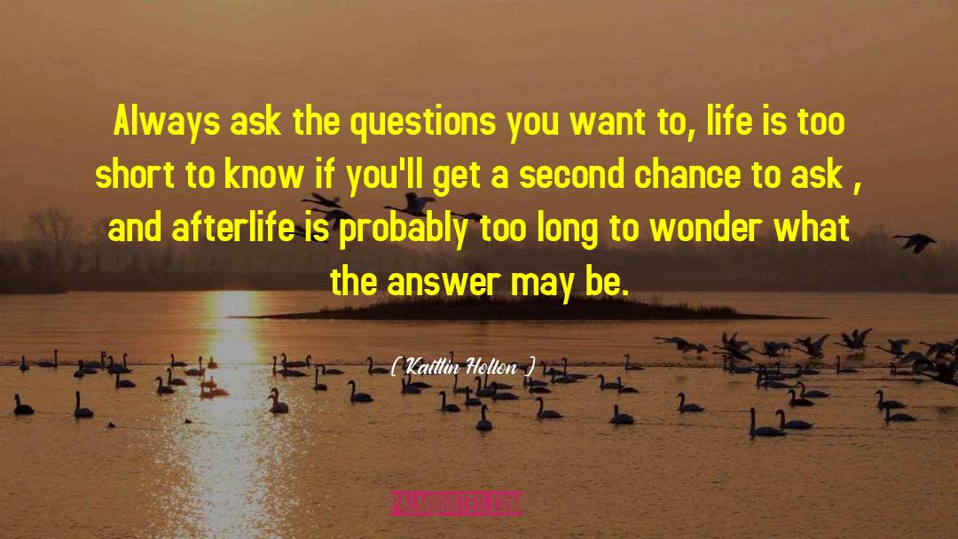 Kaitlin Hollon Quotes: Always ask the questions you