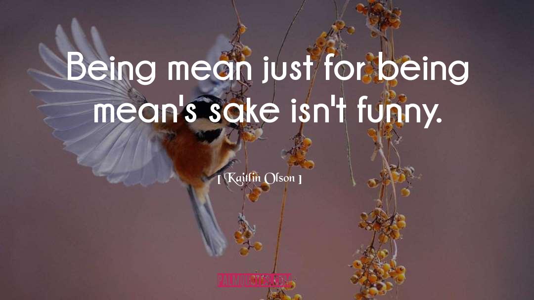 Kaitlin Olson Quotes: Being mean just for being