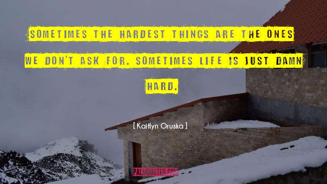 Kaitlyn Oruska Quotes: Sometimes the hardest things are