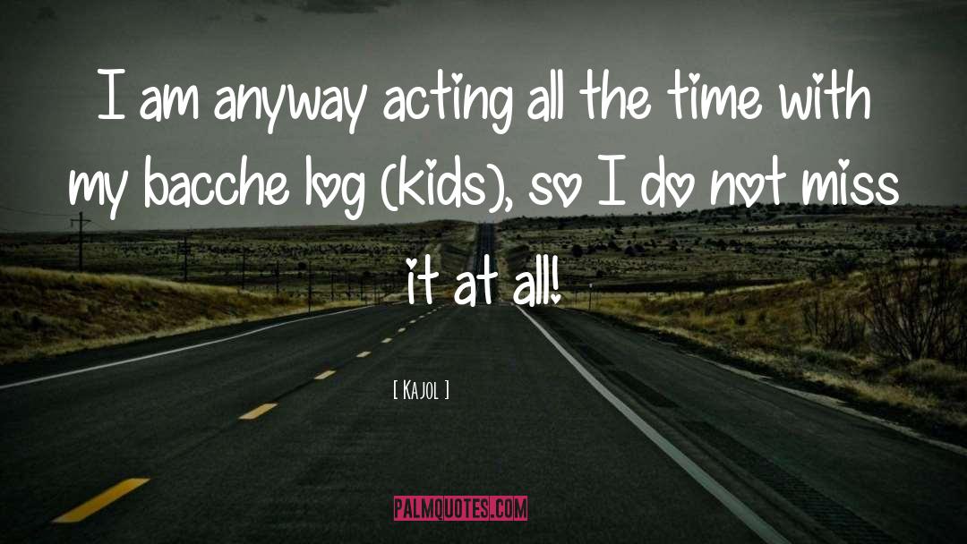 Kajol Quotes: I am anyway acting all