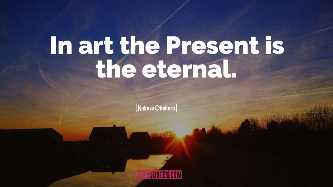 Kakuzo Okakura Quotes: In art the Present is