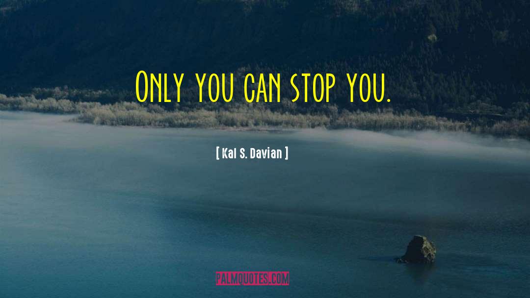 Kal S. Davian Quotes: Only you can stop you.