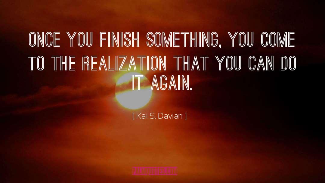 Kal S. Davian Quotes: Once you finish something, you