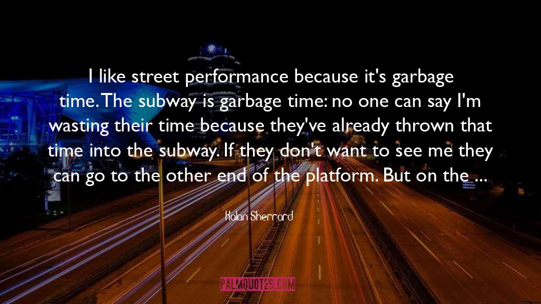 Kalan Sherrard Quotes: I like street performance because