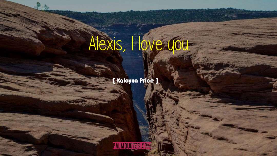 Kalayna Price Quotes: Alexis, I love you.