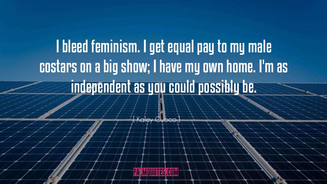 Kaley Cuoco Quotes: I bleed feminism. I get