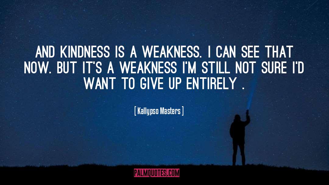 Kallypso Masters Quotes: And kindness is a weakness.
