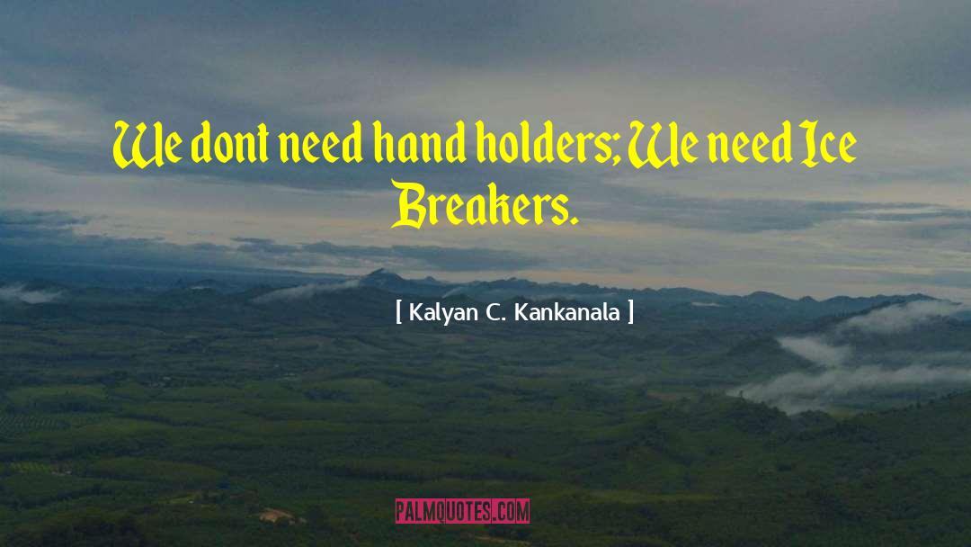 Kalyan C. Kankanala Quotes: We dont need hand holders;