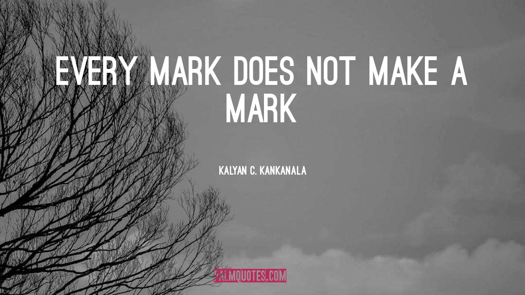 Kalyan C. Kankanala Quotes: Every Mark does not make