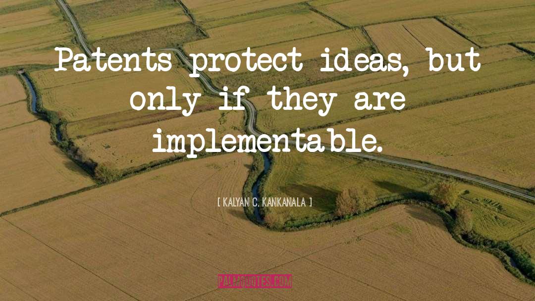 Kalyan C. Kankanala Quotes: Patents protect ideas, but only