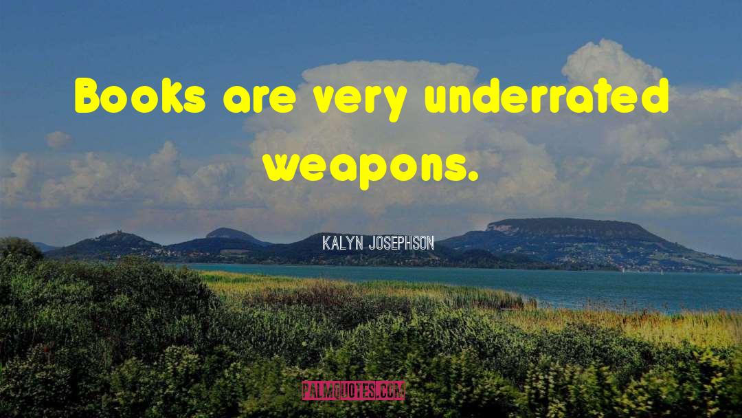 Kalyn Josephson Quotes: Books are very underrated weapons.