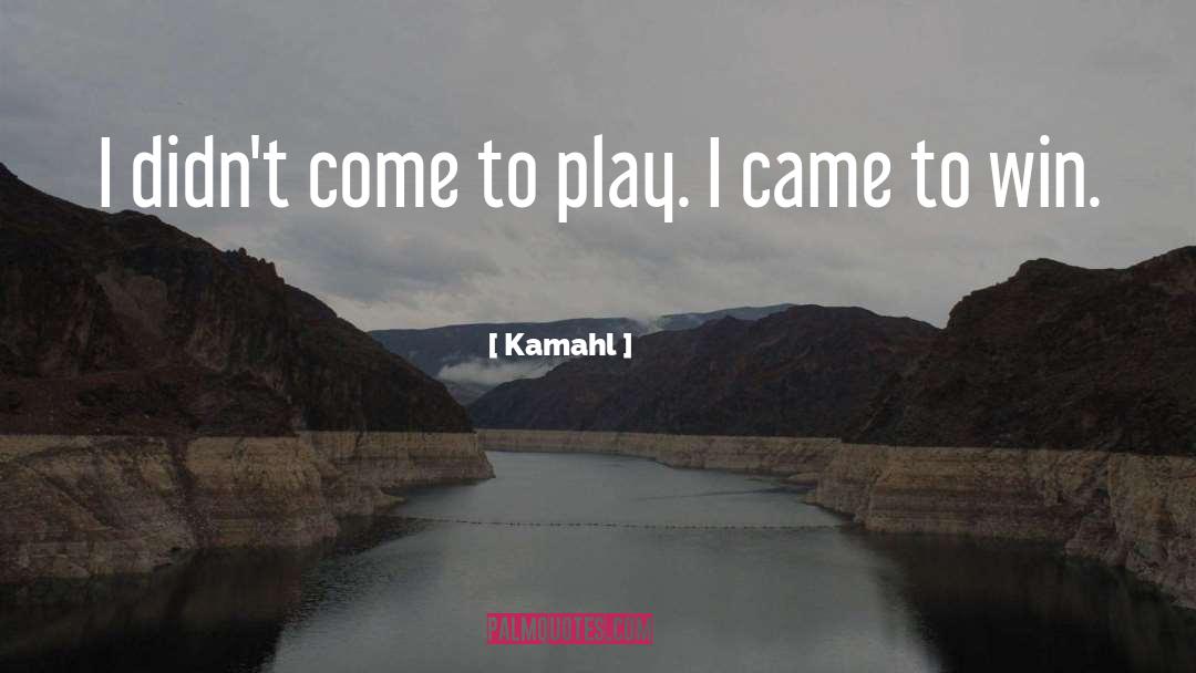 Kamahl Quotes: I didn't come to play.