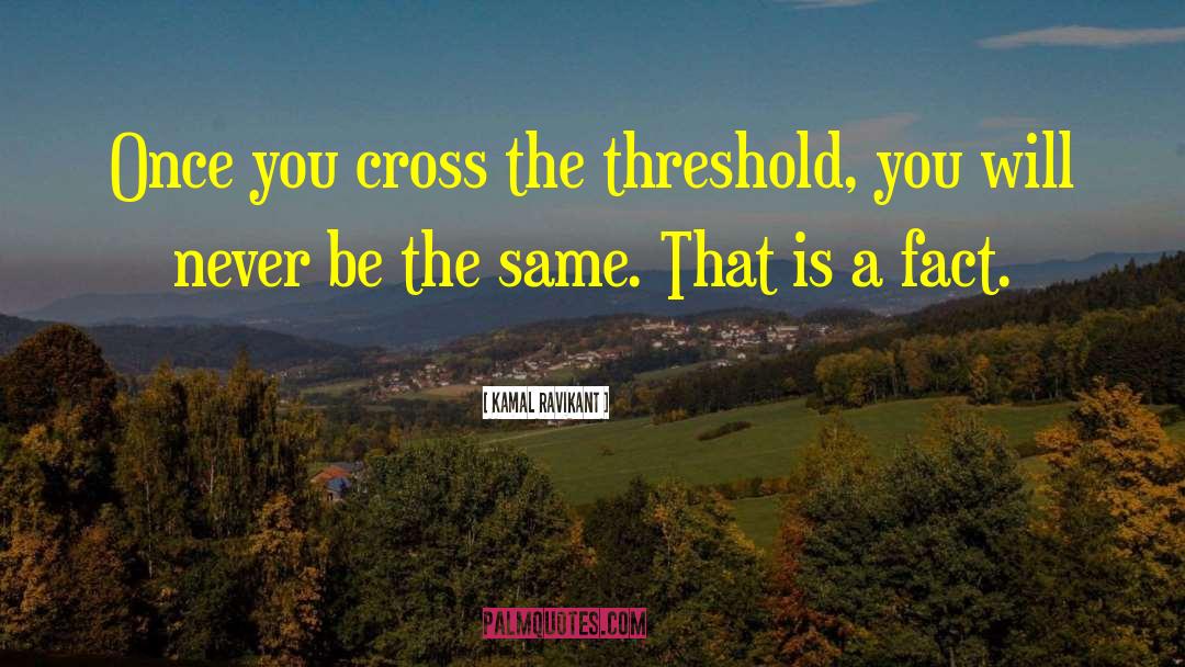 Kamal Ravikant Quotes: Once you cross the threshold,