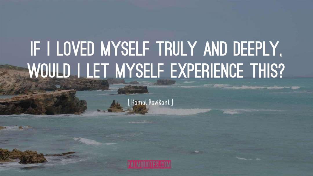 Kamal Ravikant Quotes: If I loved myself truly