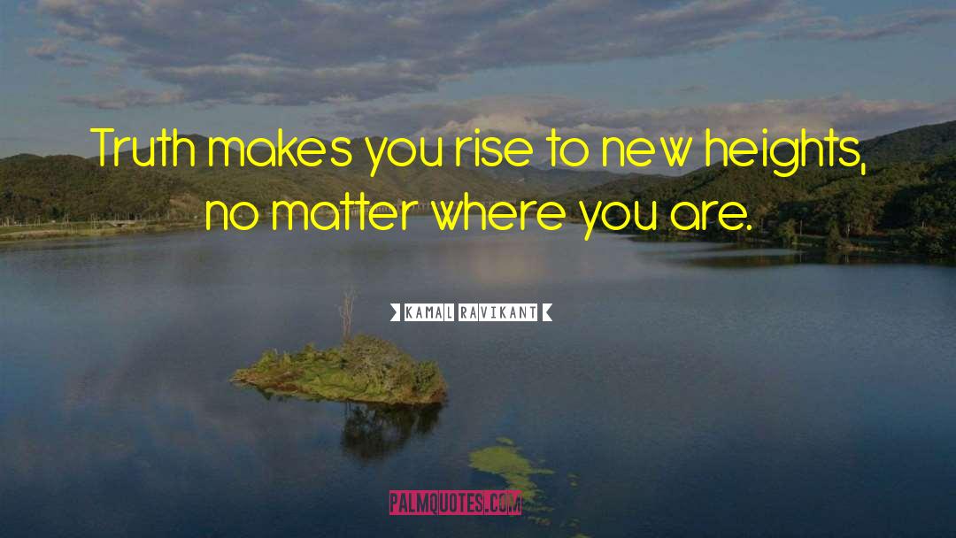 Kamal Ravikant Quotes: Truth makes you rise to