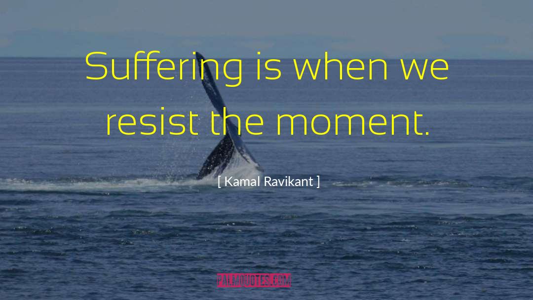 Kamal Ravikant Quotes: Suffering is when we resist