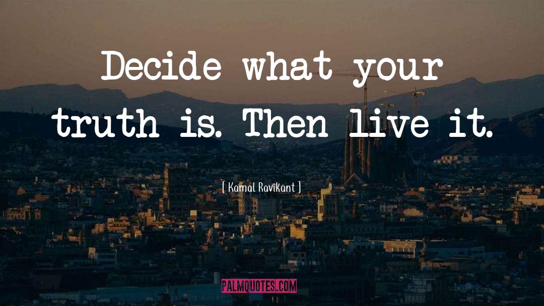 Kamal Ravikant Quotes: Decide what your truth is.