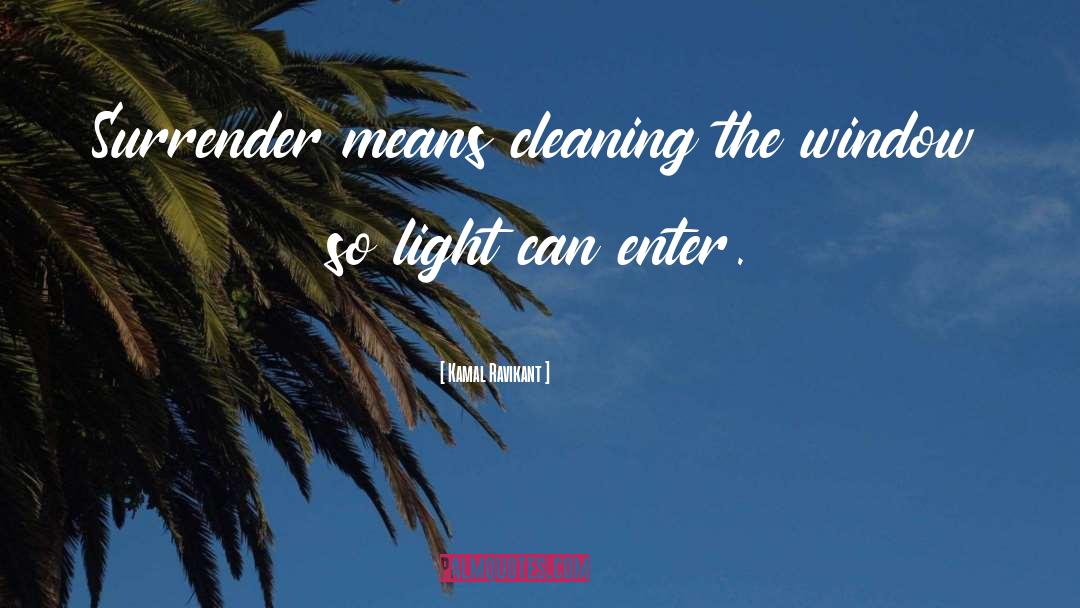 Kamal Ravikant Quotes: Surrender means cleaning the window