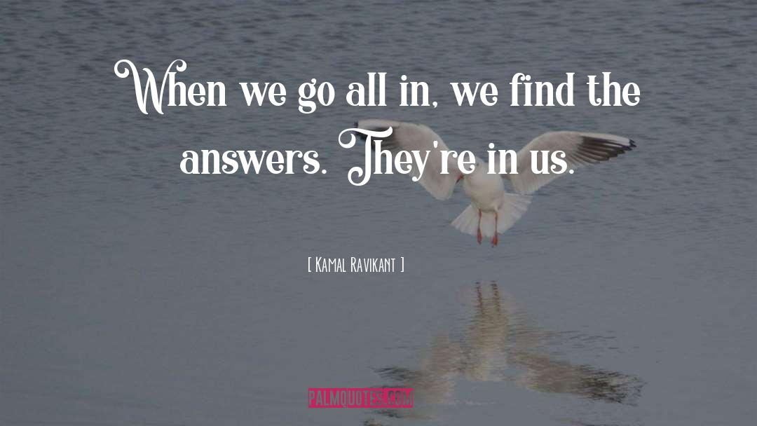 Kamal Ravikant Quotes: When we go all in,