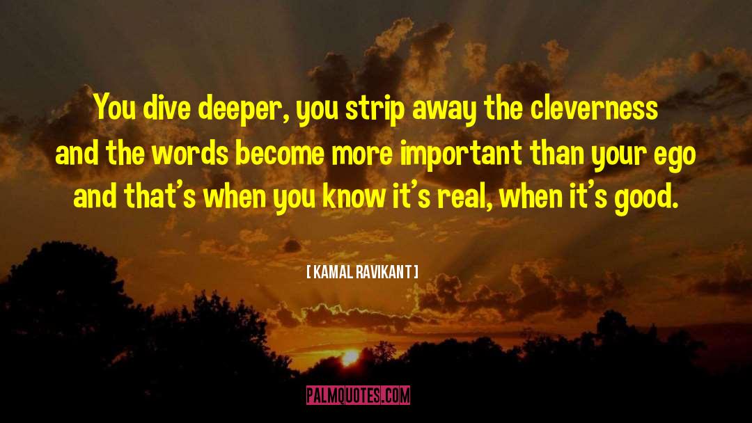 Kamal Ravikant Quotes: You dive deeper, you strip