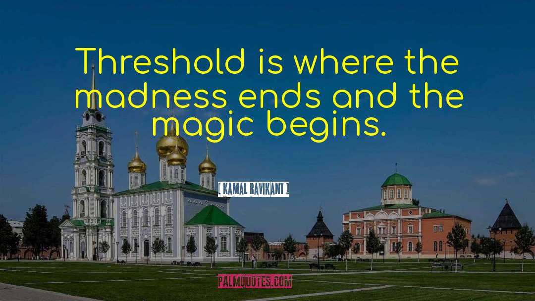 Kamal Ravikant Quotes: Threshold is where the madness