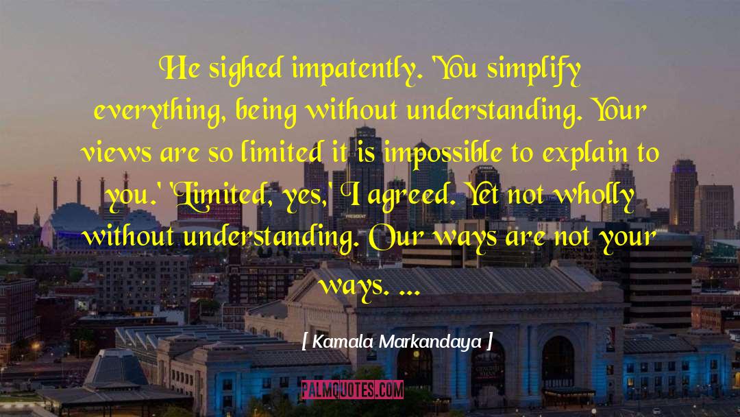 Kamala Markandaya Quotes: He sighed impatently. 'You simplify