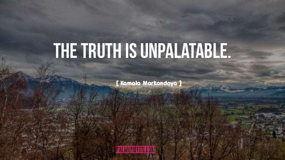 Kamala Markandaya Quotes: The truth is unpalatable.