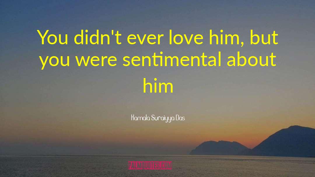 Kamala Suraiyya Das Quotes: You didn't ever love him,