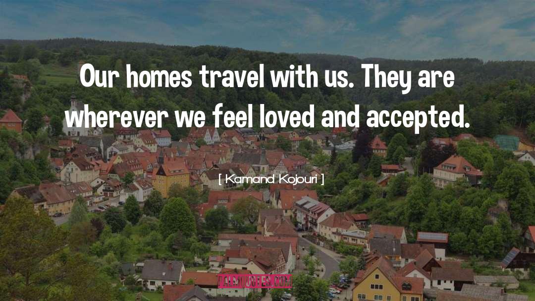 Kamand Kojouri Quotes: Our homes travel with us.