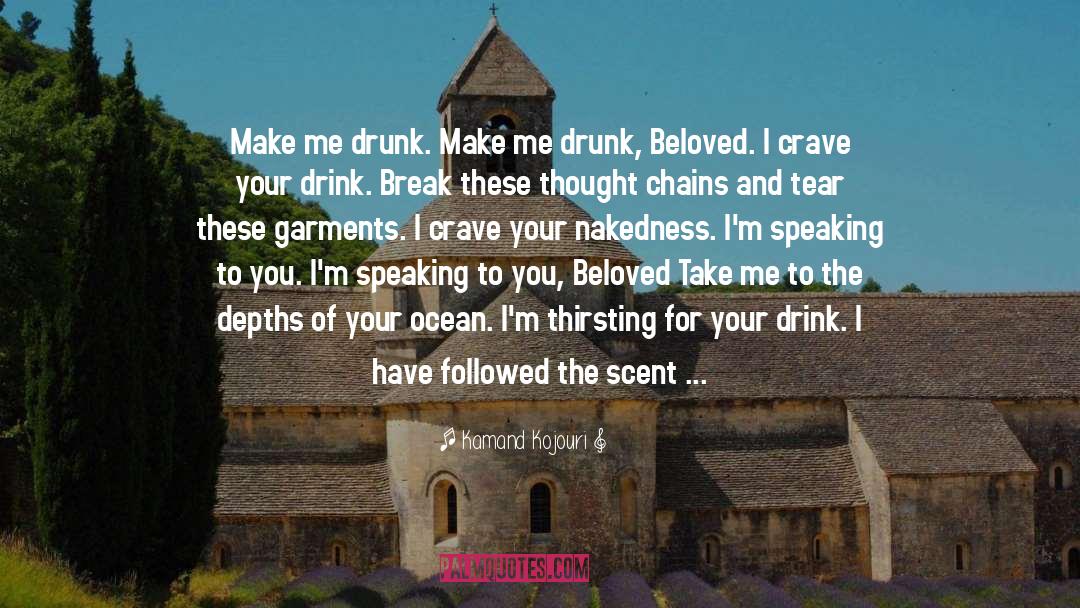 Kamand Kojouri Quotes: Make me drunk. <br />Make