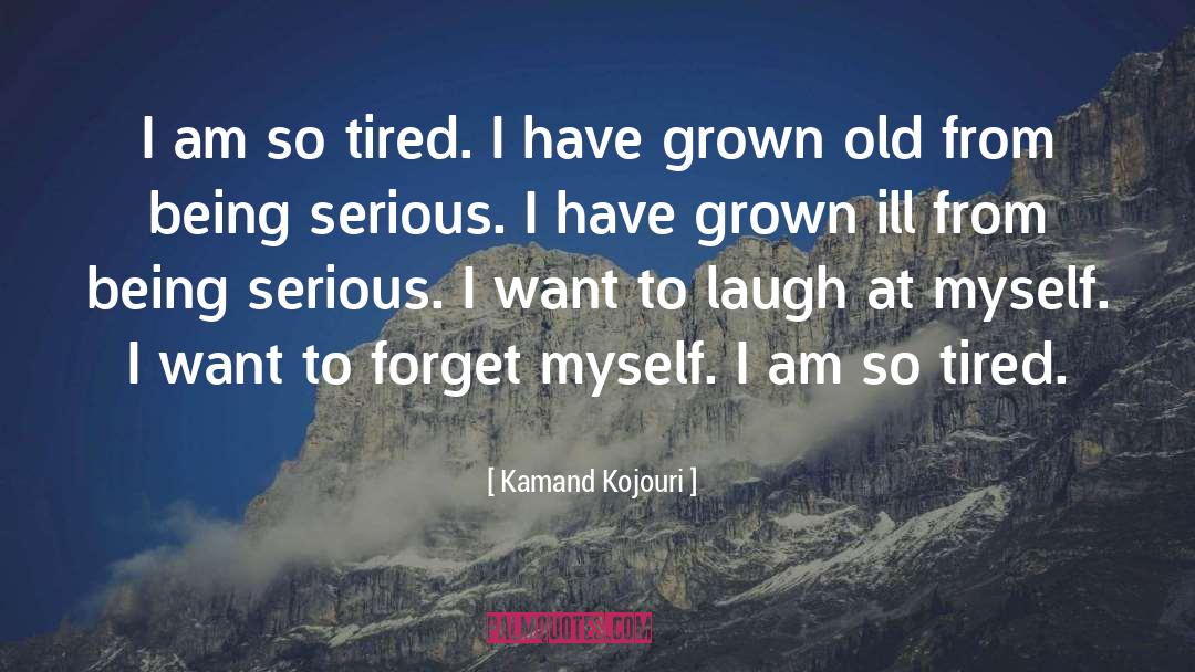 Kamand Kojouri Quotes: I am so tired. <br