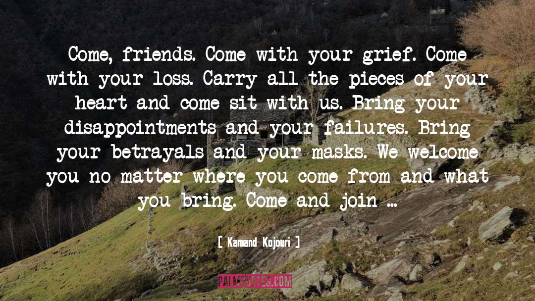 Kamand Kojouri Quotes: Come, friends. <br />Come with