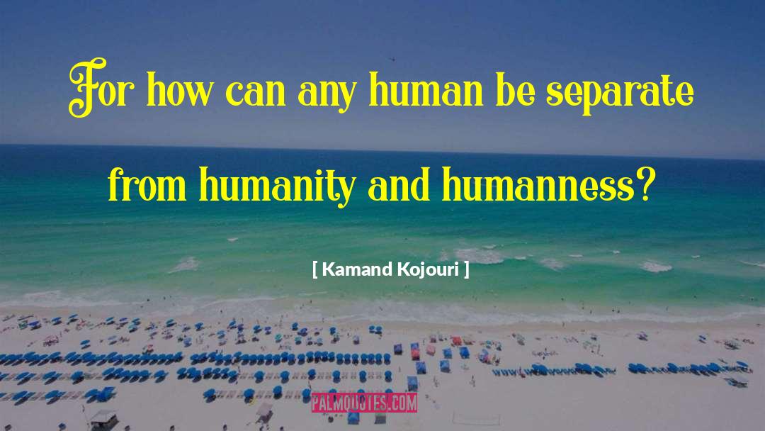 Kamand Kojouri Quotes: For how can any human