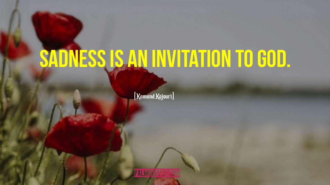 Kamand Kojouri Quotes: Sadness is an invitation to