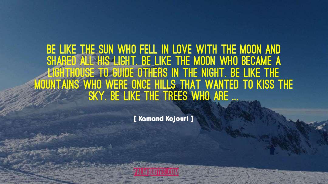 Kamand Kojouri Quotes: Be like the sun <br