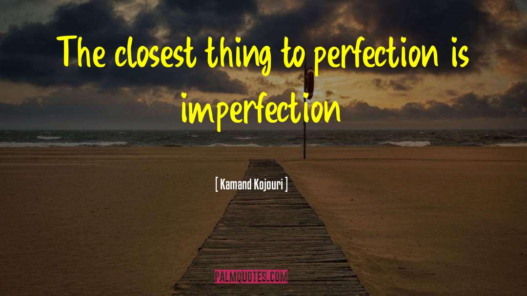 Kamand Kojouri Quotes: The closest thing to perfection