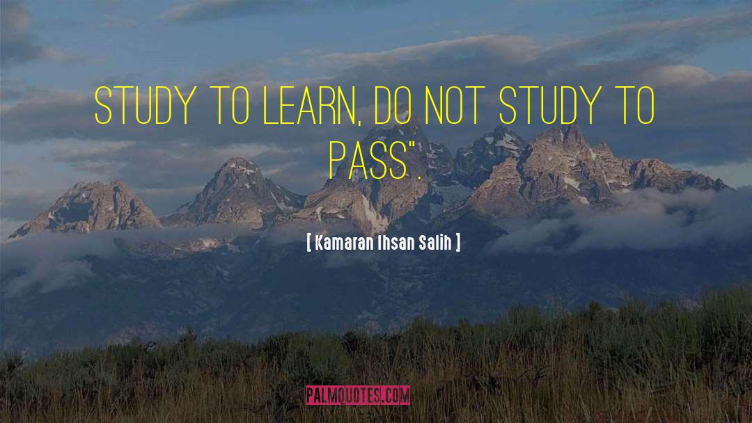 Kamaran Ihsan Salih Quotes: Study to learn, do not