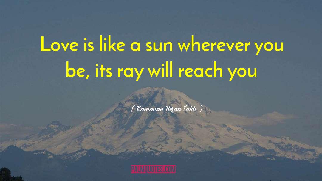 Kamaran Ihsan Salih Quotes: Love is like a sun
