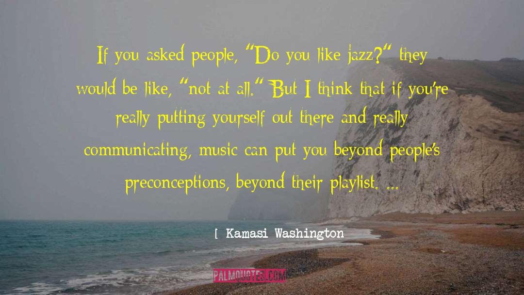 Kamasi Washington Quotes: If you asked people, 