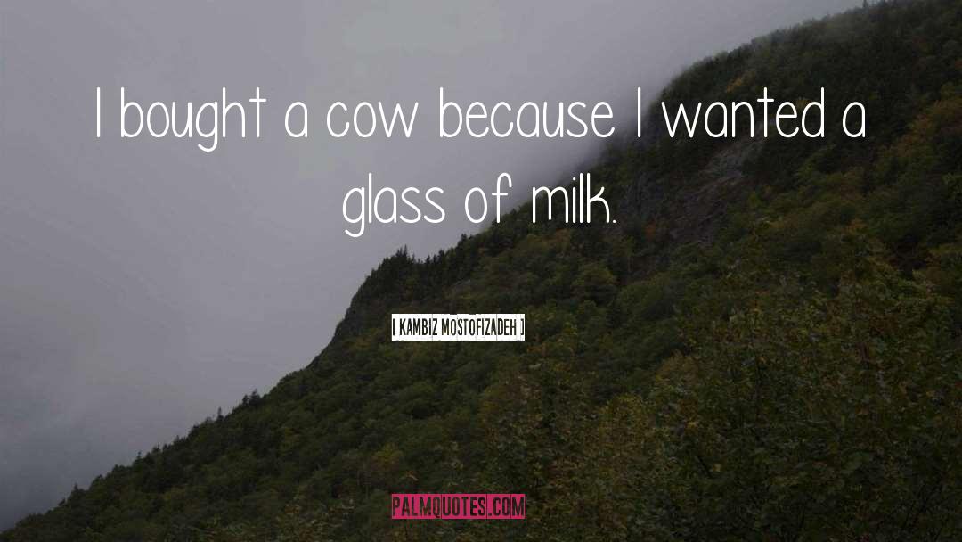 Kambiz Mostofizadeh Quotes: I bought a cow because